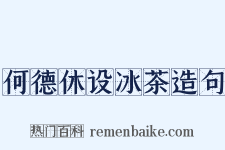 何德休设冰茶造句是什么意思的图片